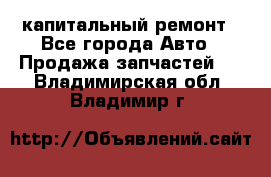 капитальный ремонт - Все города Авто » Продажа запчастей   . Владимирская обл.,Владимир г.
